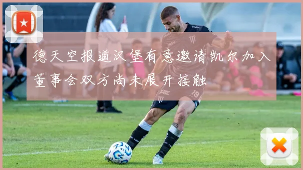 德天空报道汉堡有意邀请凯尔加入董事会双方尚未展开接触