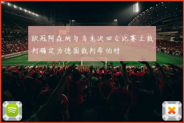 欧冠阿森纳与马竞次回合比赛主裁判确定为德国裁判希伯特