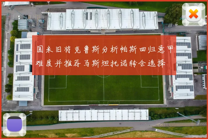 国米旧将克鲁斯分析帕斯回归意甲难度并推荐马斯坦托诺转会选择