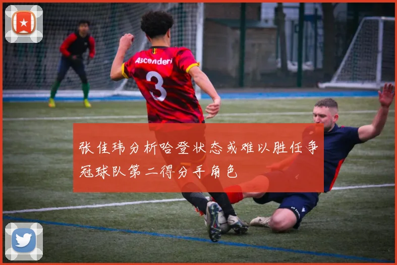 张佳玮分析哈登状态或难以胜任争冠球队第二得分手角色