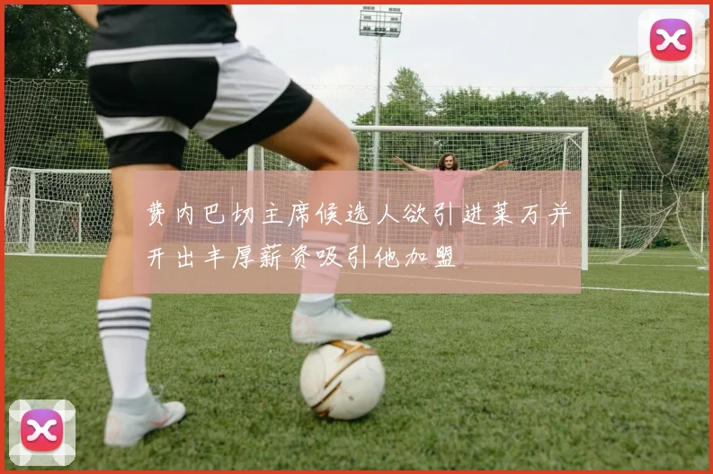 费内巴切主席候选人欲引进莱万并开出丰厚薪资吸引他加盟